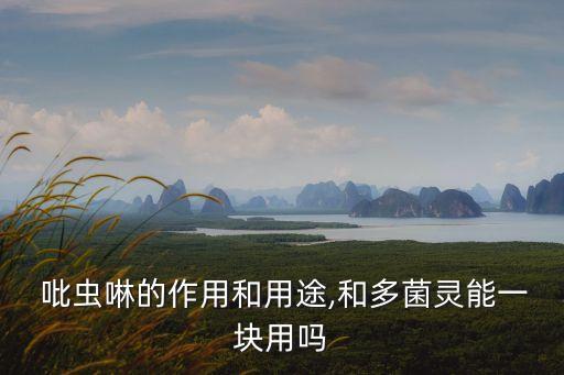  吡蟲啉的作用和用途,和多菌靈能一塊用嗎