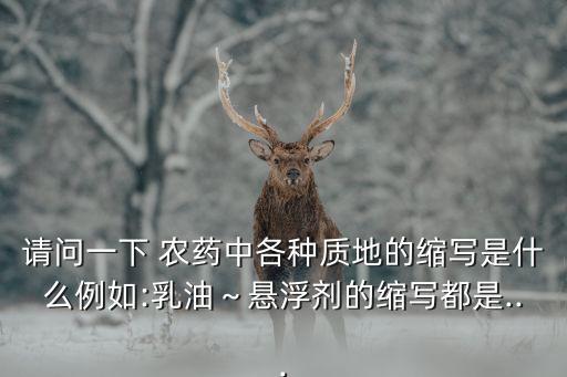 請問一下 農(nóng)藥中各種質(zhì)地的縮寫是什么例如:乳油~懸浮劑的縮寫都是...