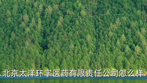 北京太洋環宇醫藥有限責任公司怎么樣
