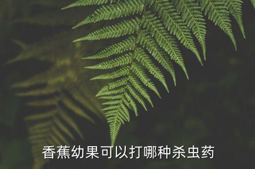  香蕉幼果可以打哪種殺蟲藥