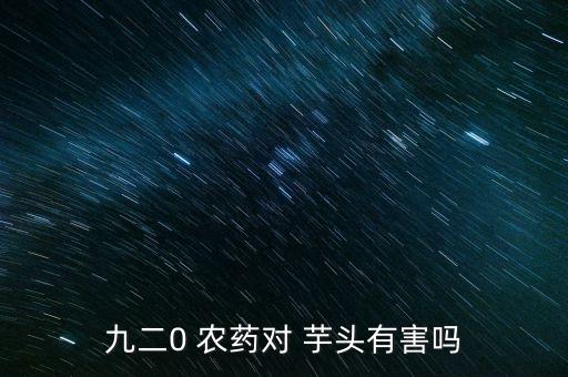 九二0 農(nóng)藥對(duì) 芋頭有害嗎