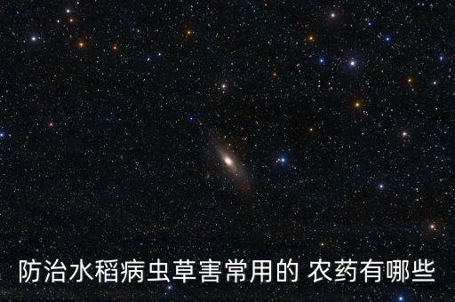 防治水稻病蟲草害常用的 農藥有哪些