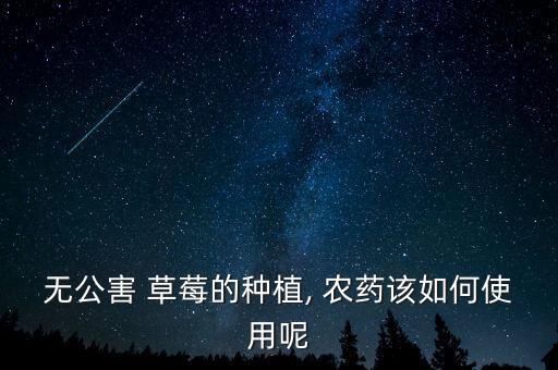 無公害 草莓的種植, 農(nóng)藥該如何使用呢