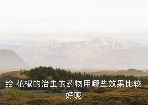 紅花椒打什么農藥更紅,花椒樹不能用什么農藥