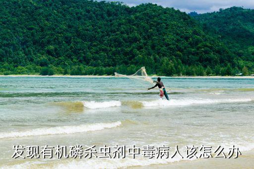 發(fā)現(xiàn)有機(jī)磷殺蟲劑中毒病人該怎么辦