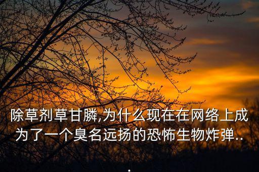 除草劑草甘膦,為什么現(xiàn)在在網(wǎng)絡(luò)上成為了一個(gè)臭名遠(yuǎn)揚(yáng)的恐怖生物炸彈...