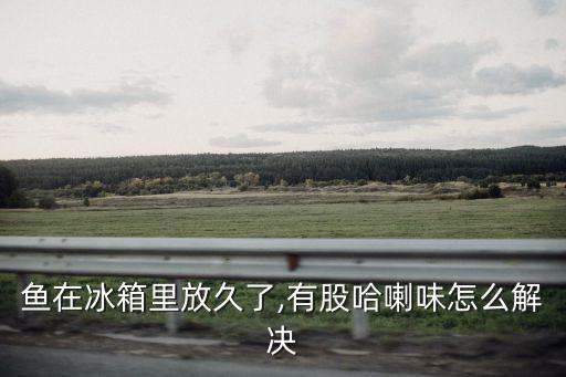 為什么冰凍魚有農藥味,金昌魚為什么都是冰凍的