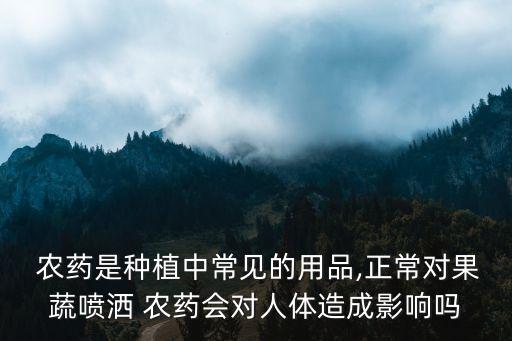農藥是種植中常見的用品,正常對果蔬噴灑 農藥會對人體造成影響嗎