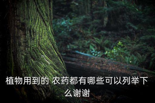 植物用到的 農藥都有哪些可以列舉下么謝謝