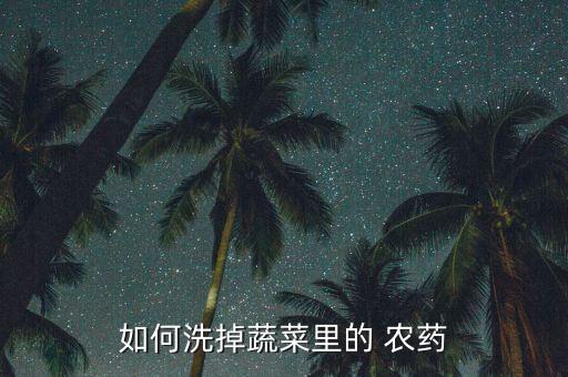 用什么農(nóng)藥洗青菜,洗米水泡青菜可以消除農(nóng)藥