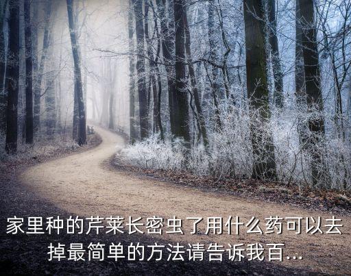 家里種的芹萊長密蟲了用什么藥可以去掉最簡單的方法請告訴我百...
