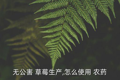 海南種植草莓用什么農藥,大棚種植的草莓會噴農藥嗎