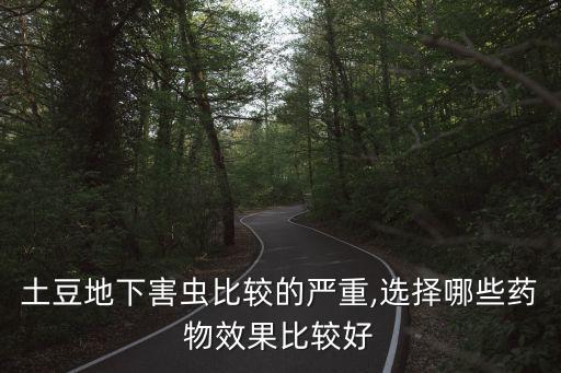 土豆地下害蟲比較的嚴重,選擇哪些藥物效果比較好