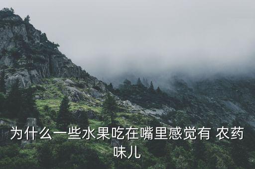 為什么一些水果吃在嘴里感覺有 農(nóng)藥味兒