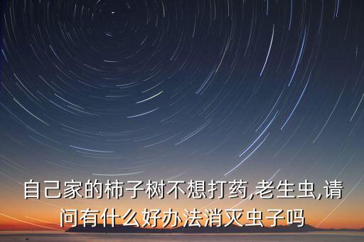 自己家的柿子樹(shù)不想打藥,老生蟲(chóng),請(qǐng)問(wèn)有什么好辦法消滅蟲(chóng)子嗎