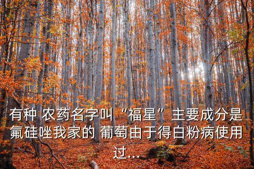 有種 農藥名字叫“福星”主要成分是氟硅唑我家的 葡萄由于得白粉病使用過...