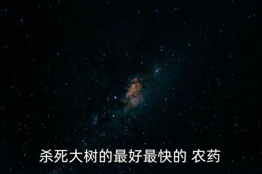 殺死大樹的最好最快的 農藥
