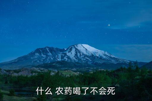 什么 農藥喝了不會死