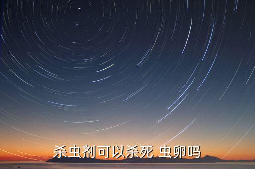 殺蟲劑可以殺死 蟲卵嗎