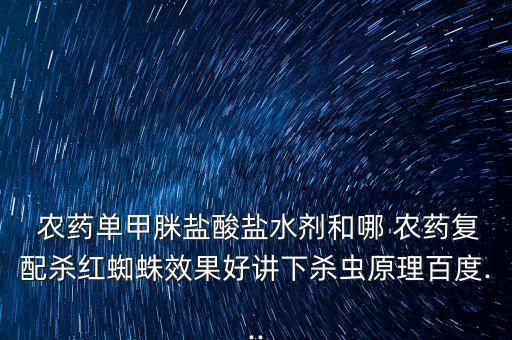 農(nóng)藥單甲脒鹽酸鹽水劑和哪 農(nóng)藥復(fù)配殺紅蜘蛛效果好講下殺蟲原理百度...