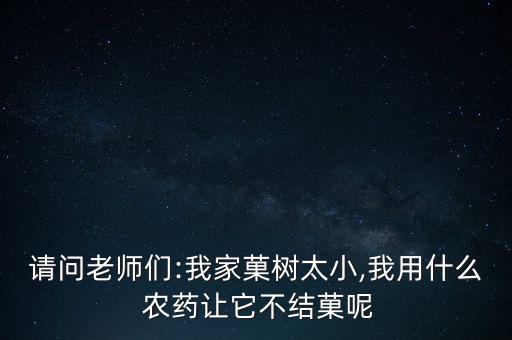 請問老師們:我家菓樹太小,我用什么 農藥讓它不結菓呢