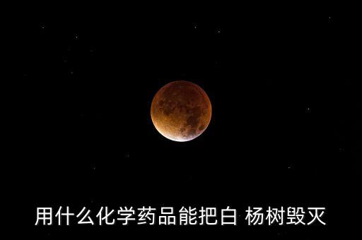 用什么農藥能毒死楊樹,什么農藥對楊樹致命