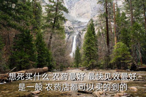 人喝什么農藥死得最快,有什么農藥可以喝了直接死