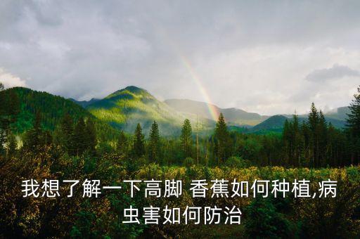 我想了解一下高腳 香蕉如何種植,病 蟲害如何防治