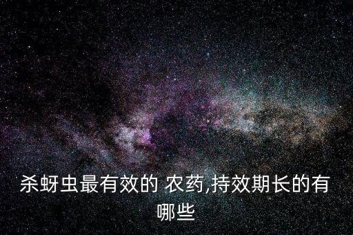 殺蚜蟲最有效的 農(nóng)藥,持效期長(zhǎng)的有哪些