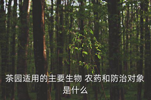 茶園適用的主要生物 農藥和防治對象是什么