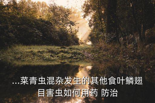 ...菜青蟲混雜發生的其他食葉鱗翅目害蟲如何用藥 防治