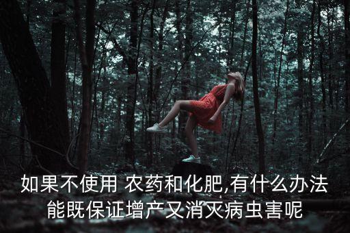 如果不使用 農藥和化肥,有什么辦法能既保證增產又消滅病蟲害呢
