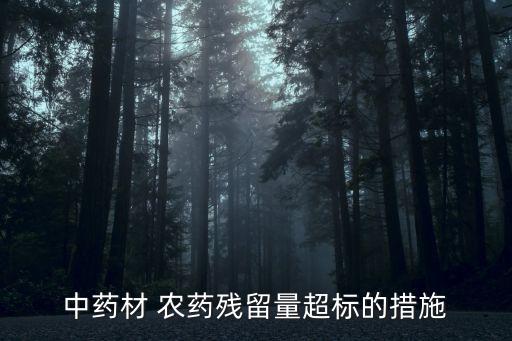 ?中藥材 農(nóng)藥殘留量超標(biāo)的措施