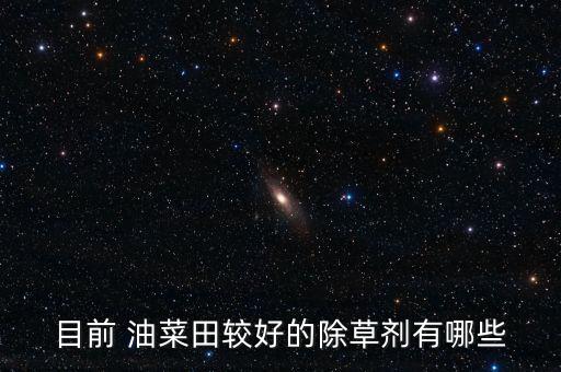 目前 油菜田較好的除草劑有哪些