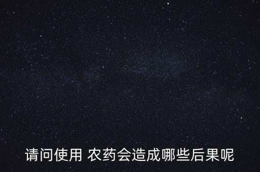 請問使用 農(nóng)藥會造成哪些后果呢