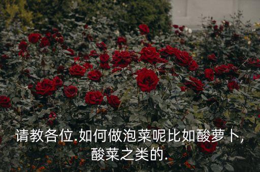 請教各位.如何做泡菜呢比如酸蘿卜,酸菜之類的.