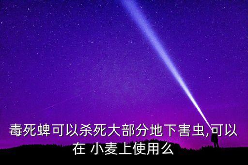 毒死蜱可以殺死大部分地下害蟲,可以在 小麥上使用么