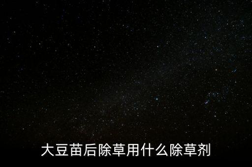 黃豆地雜草打什么農(nóng)藥,黃豆用什么農(nóng)藥