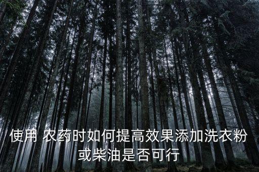 使用 農藥時如何提高效果添加洗衣粉或柴油是否可行