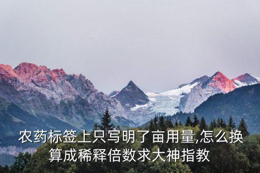 農藥標簽上只寫明了畝用量,怎么換算成稀釋倍數求大神指教