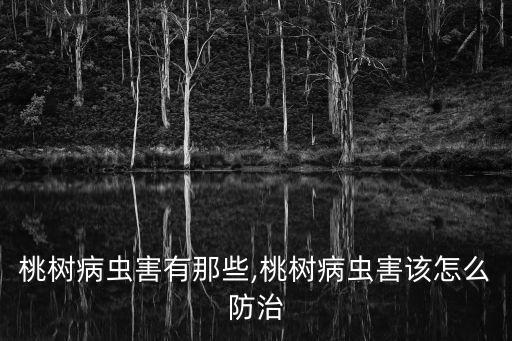 桃樹病蟲害有那些,桃樹病蟲害該怎么防治