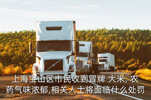 上海寶山區(qū)市民收到冒牌 大米, 農(nóng)藥氣味濃郁,相關(guān)人士將面臨什么處罰