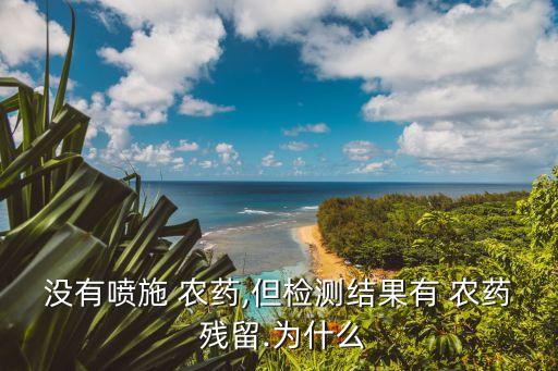 沒有噴施 農藥,但檢測結果有 農藥 殘留.為什么