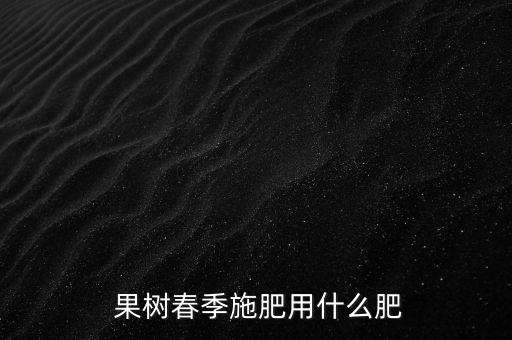果樹春蟓用什么農藥,果樹打什么農藥,啥時候打