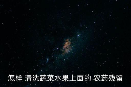 怎樣 清洗蔬菜水果上面的 農(nóng)藥殘留