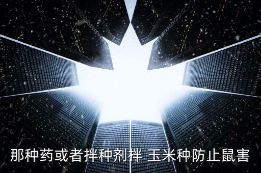 玉米種子拌藥用什么農(nóng)藥,拌了農(nóng)藥的玉米種子吃了會怎么樣