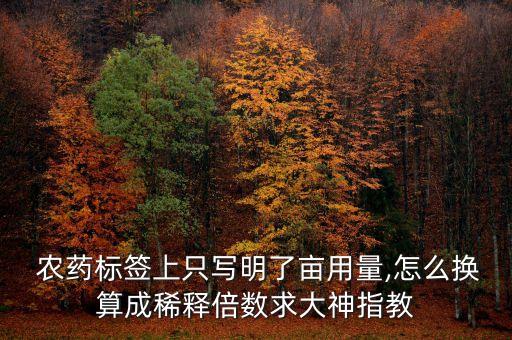 農藥標簽上只寫明了畝用量,怎么換算成稀釋倍數求大神指教