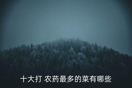 十大打 農藥最多的菜有哪些