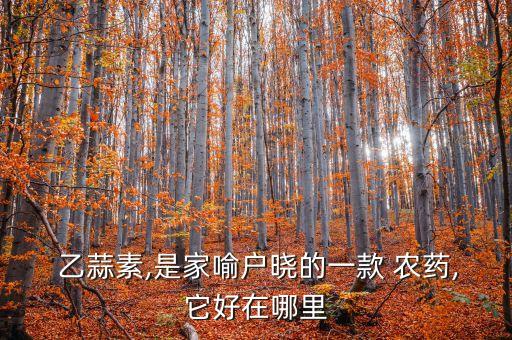 乙蒜素,是家喻戶曉的一款 農(nóng)藥,它好在哪里