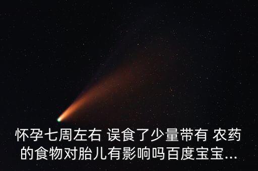 懷孕七周左右 誤食了少量帶有 農(nóng)藥的食物對胎兒有影響嗎百度寶寶...